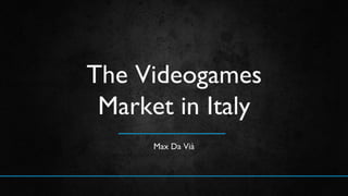 Max Da Vià
The Videogames
Market in Italy
 