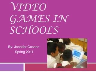 Video Games in Schools By: Jennifer Cosner        Spring 2011 