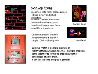 Donkey Kong <br />was different to many arcade games -  it had a story and it had characters.<br />Nintendo realised they ...
