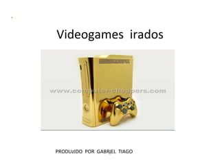 Videogames irados




PRODUzIDO POR GABRIEL TIAGO
                  V
 