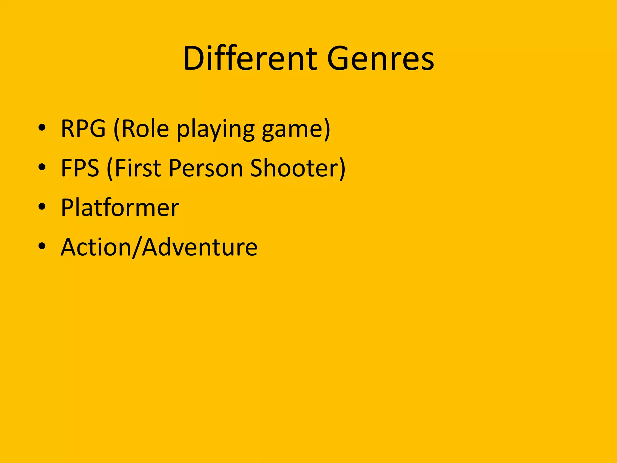 Different Genres RPG (Role playing game)FPS (First Person Shooter)PlatformerAction/Adventure