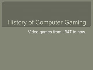 Video games from 1947 to now.
 