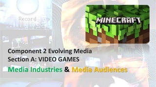 Component 2 Evolving Media
Section A: VIDEO GAMES
Media Industries & Media Audiences
 