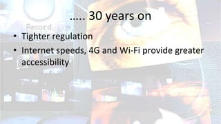 ….. 30 years on
• Tighter regulation
• Internet speeds, 4G and Wi-Fi provide greater
accessibility
 