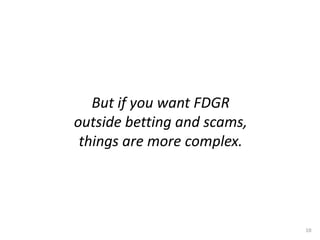 But if you want FDGR
outside betting and scams,
things are more complex.
10
 