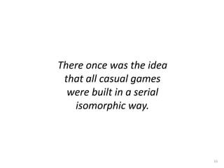There once was the idea
that all casual games
were built in a serial
isomorphic way.
11
 