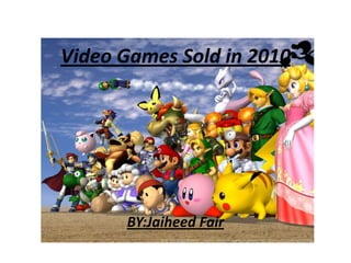 Video Games Sold in 2010 BY:Jaiheed Fair 
