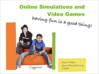 Online Simulations and
          Video Games
    having fu
             n is a goo
                        d thing!




                  Glenn Wiebe
                  glennw@essdack.org
                  ©2009
 