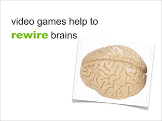 video games help to
rewire brains
 