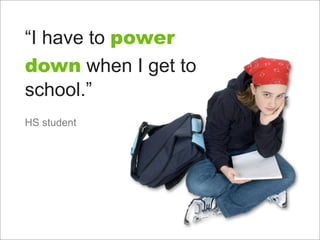 “I have to power
down when I get to
school.”
HS student
 