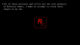 • All of these pictures and stills are the sole property
of Rockstar Games, I make no attempt to claim these
images as my own.
 