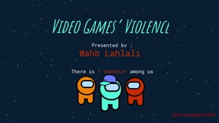 Video Games’ Violence
Presented by :
Wahb Lahlali
There is 1 imposter among us
-Emsi Casablanca 2021
 
