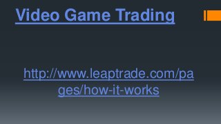Video Game Trading
http://www.leaptrade.com/pa
ges/how-it-works
 