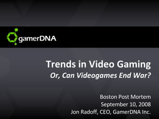 Trends in Video Gaming Or, Can Videogames End War? Boston Post Mortem September 10, 2008 Jon Radoff, CEO, GamerDNA Inc. 