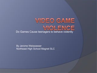 Do Games Cause teenagers to behave violently  Video Game violence By Jerome Weiswasser Northeast High School Magnet SLC 
