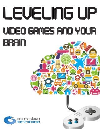Leveling Up
Video Games and Your
Brain
 