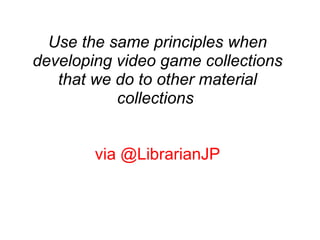 Use the same principles when developing video game collections that we do to other material collections  via @LibrarianJP 