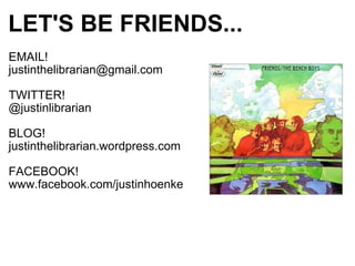 LET'S BE FRIENDS... EMAIL! [email_address] TWITTER! @justinlibrarian BLOG! justinthelibrarian.wordpress.com FACEBOOK! www.facebook.com/justinhoenke 