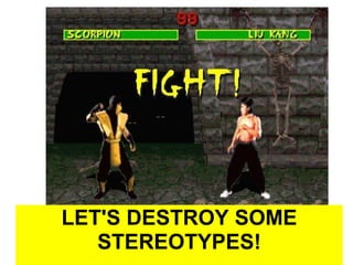 LET'S DESTROY SOME STEREOTYPES! 