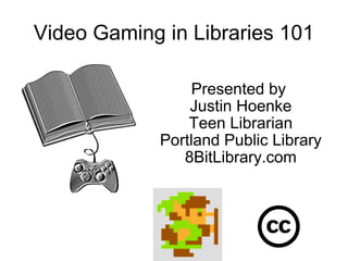 Video Gaming in Libraries 101 Presented by  Justin Hoenke Teen Librarian Portland Public Library 8BitLibrary.com 