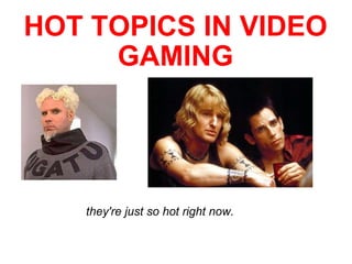 HOT TOPICS IN VIDEO GAMING they're just so hot right now. 