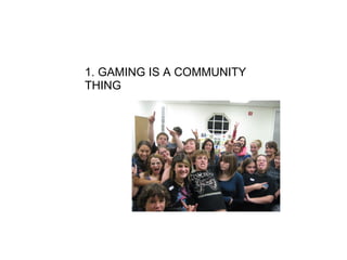 1. GAMING IS A COMMUNITY THING 