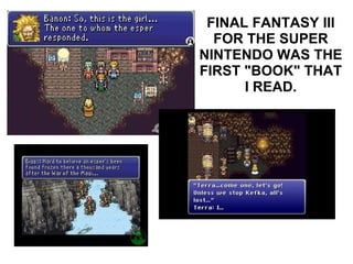 FINAL FANTASY III FOR THE SUPER NINTENDO WAS THE FIRST "BOOK" THAT I READ. 