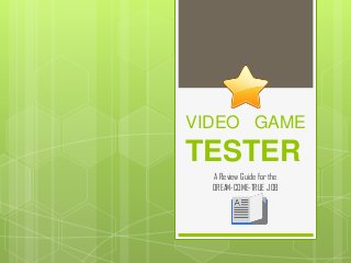 VIDEO GAME
TESTER
A Review Guide for the
DREAM-COME-TRUE JOB
 