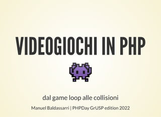VIDEOGIOCHI IN PHP
👾
dal game loop alle collisioni
Manuel Baldassarri | PHPDay GrUSP edition 2022
 
