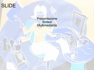 SLIDE Presentazione Sintesi Multimedialità 