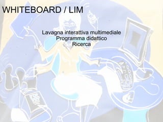 WHITEBOARD / LIM Lavagna interattiva multimediale Programma didattico Ricerca 