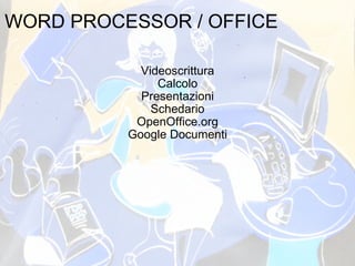 WORD PROCESSOR / OFFICE Videoscrittura Calcolo Presentazioni Schedario OpenOffice.org Google Documenti 