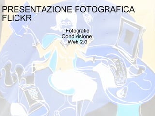 PRESENTAZIONE FOTOGRAFICA FLICKR  Fotografie Condivisione  Web 2.0    