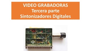 VIDEO GRABADORAS
Tercera parte
Sintonizadores Digitales
 