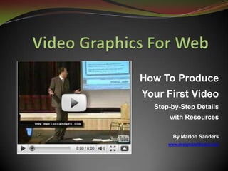 Video Graphics For Web How To Produce Your First VideoStep-by-Step Details with Resources By Marlon Sanders www.designdashboard.com 