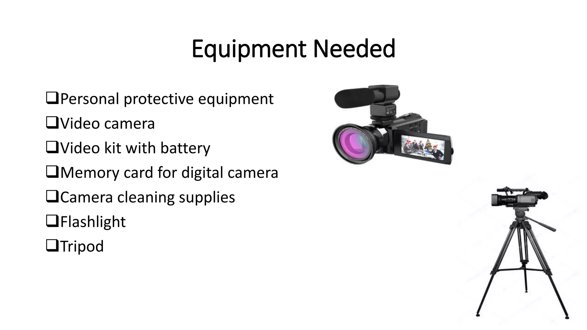Equipment Needed
Personal protective equipment
Video camera
Video kit with battery
Memory card for digital camera
Camera cleaning supplies
Flashlight
Tripod
 
