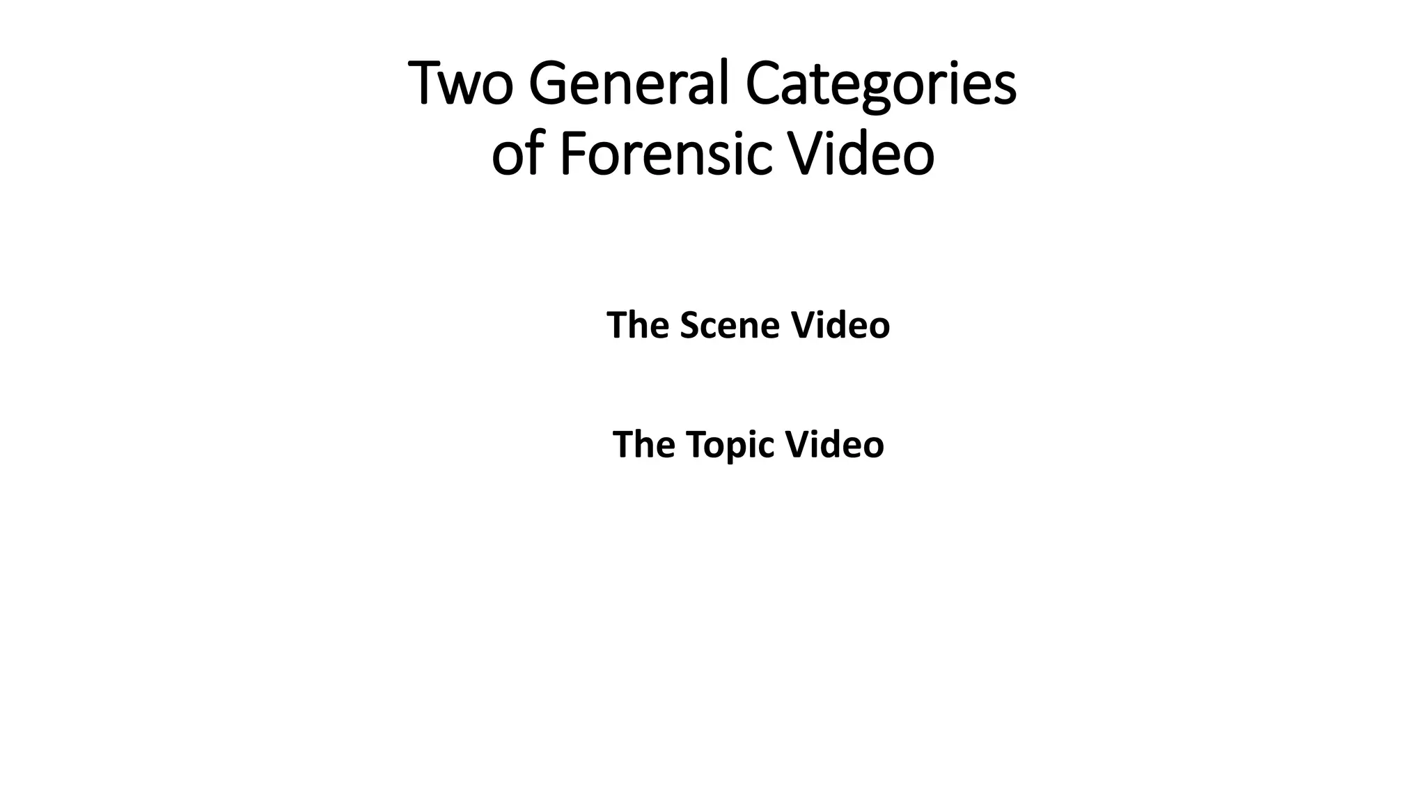 Two General Categories
of Forensic Video
The Scene Video
The Topic Video
 