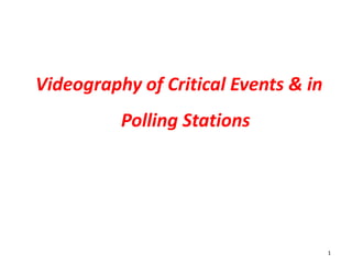 Videography of Critical Events & in
Polling Stations

1

 