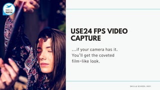USE24 FPS VIDEO
CAPTURE
S K I L L A S C H O O L 2 0 2 1
...if your camera has it.
You'll get the coveted
film-like look.
 