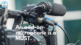 An add-on
microphone is a
MUST.
 