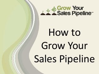 How to
Grow Your
Sales Pipeline
 