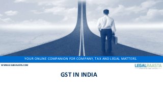 YOUR ONLINE COMPANION FOR COMPANY, TAX AND LEGAL MATTERS.
WWW.LEGALRAASTA.COM
GST IN INDIA
 