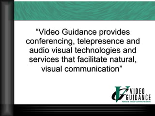 “ Video Guidance provides conferencing, telepresence and audio visual technologies and services that facilitate natural, visual communication”   