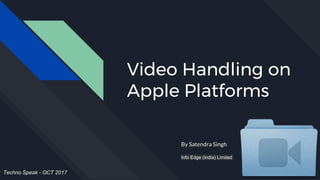 Video Handling on
Apple Platforms
By Satendra Singh
Info Edge (India) Limited
Techno Speak - OCT 2017
 