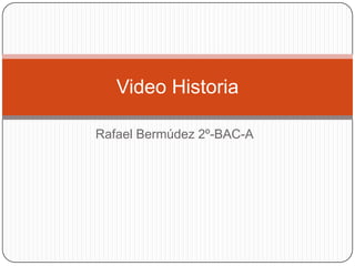 Video Historia

Rafael Bermúdez 2º-BAC-A
 