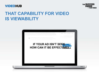 FIRST TO BE GRANTED
MRC ACCREDITATION
SPECIFICALLY FOR
VIDEO VIEWABILITY
NEWLY ACCREDITED VIDEOHUB METRICS
Average Viewabi...