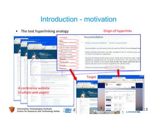 Introduction - motivation 
• The text hyperlinking analogy 
A conference website 
(multiple web pages) 
Origin of hyperlinks 
Target 
Information Technologies Institute 2.3 
Centre for Research and Technology Hellas 
 