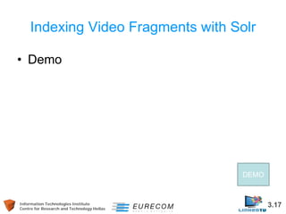 Information Technologies Institute 3.17 
Centre for Research and Technology Hellas 
Indexing Video Fragments with Solr 
• ...