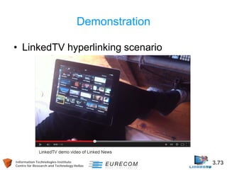 Information Technologies Institute 3.73 
Centre for Research and Technology Hellas 
• 
LinkedTV hyperlinking scenario 
Dem...