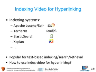 Information Technologies Institute 3.9 
Centre for Research and Technology Hellas 
Indexing Video for Hyperlinking 
• 
Ind...